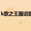 k歌之王國(guó)語(yǔ)歌詞完整版（k歌之王國(guó)語(yǔ)歌詞）