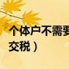個體戶不需要交稅的條件(個體戶怎么才能不交稅) 個體戶不需要交稅的條件(個體戶怎么才能不交稅)