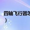 四軸飛行器怎么飛起來（四軸飛行器怎么起飛）