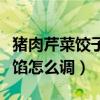豬肉芹菜餃子餡怎么調(diào)最好吃（豬肉芹菜餃子餡怎么調(diào)）