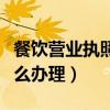餐飲營業(yè)執(zhí)照怎么辦理注銷（餐飲營業(yè)執(zhí)照怎么辦理）