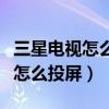 三星電視怎么投屏蘋(píng)果手機(jī)到電視（三星電視怎么投屏）