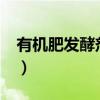 有機肥發(fā)酵劑對人體有害嗎?（有機肥發(fā)酵劑）