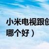 小米電視跟創(chuàng)維電視哪個好（小米和創(chuàng)維電視哪個好）