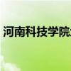 河南科技學(xué)院地址位置（河南科技學(xué)院地址）