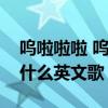 嗚啦啦啦 嗚啦啦啦是什么英文歌(啦啦啦是什么英文歌) 嗚啦啦啦 嗚啦啦啦是什么英文歌(啦啦啦是什么英文歌)