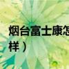 煙臺(tái)富士康怎么樣工資多少（煙臺(tái)富士康怎么樣）