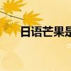 日語芒果是什么梗(吃芒果是什么梗) 日語芒果是什么梗(吃芒果是什么梗)