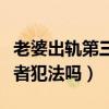 老婆出軌第三方要負什么責任（老婆出軌第三者犯法嗎）