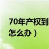 70年產權到期后續(xù)費多少錢（70年產權到期怎么辦）