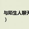 與陌生人聊天技巧和方法（與陌生人聊天技巧）