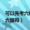 可以先考六級(jí)再考四級(jí)嗎?（畢業(yè)后還能考四六級(jí)嗎）