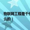 物聯(lián)網(wǎng)工程是干什么的就業(yè)前景怎么樣（物聯(lián)網(wǎng)工程是干什么的）