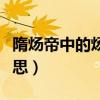隋煬帝中的煬是貶義嗎（隋煬帝的煬是什么意思）
