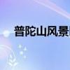 普陀山風(fēng)景區(qū)最新情況（普陀山風(fēng)景區(qū)）