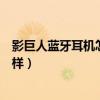 影巨人藍(lán)牙耳機(jī)怎么樣怎么切換模式（影巨人藍(lán)牙耳機(jī)怎么樣）