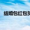 結婚包紅包賀詞（結婚紅包賀詞格式樣本）