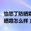怡思丁防曬霜怎么樣孕婦可以用嗎（怡思丁防曬霜怎么樣）
