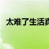 太難了生活真的太難了（生活真的太難了）