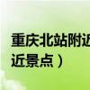 重慶北站附近的旅游景點(diǎn)有哪些（重慶西站附近景點(diǎn)）