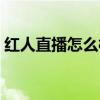 紅人直播怎么樣可以賺錢（紅人直播怎么樣）