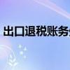 出口退稅賬務(wù)處理視頻（出口退稅賬務(wù)處理）
