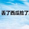 丟了西瓜撿了芝麻成語(yǔ)（丟了西瓜撿了芝麻）