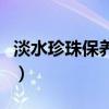 淡水珍珠保養(yǎng)能用清水清洗嗎（淡水珍珠保養(yǎng)）