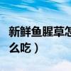 新鮮魚腥草怎么吃消炎效果好（新鮮魚腥草怎么吃）