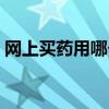 網(wǎng)上買藥用哪個網(wǎng)站(網(wǎng)上買藥哪個網(wǎng)站好) 網(wǎng)上買藥用哪個網(wǎng)站(網(wǎng)上買藥哪個網(wǎng)站好)