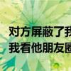 對(duì)方屏蔽了我看他的朋友圈怎么辦(對(duì)方屏蔽我看他朋友圈) 對(duì)方屏蔽了我看他的朋友圈怎么辦(對(duì)方屏蔽我看他朋友圈)