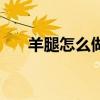 羊腿怎么做好吃又簡單（羊腿怎么做）