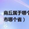 商丘屬于哪個市哪個省阜陽的（商丘屬于哪個市哪個?。? title=