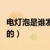 電燈泡是誰發(fā)明的什么時(shí)候（電燈泡是誰發(fā)明的）