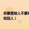 你要是嫁人不要嫁給別人下一句是什么（你要是嫁人不要嫁給別人）