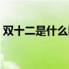 雙十二是什么時候開始（雙十二是什么時候）