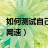 如何測(cè)試自己網(wǎng)速是否正常（如何測(cè)試自己的網(wǎng)速）