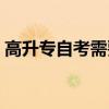 高升專(zhuān)自考需要高中畢業(yè)證嗎（高升專(zhuān)自考）