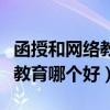 函授和網(wǎng)絡(luò)教育哪個(gè)更好一點(diǎn)啊（函授和網(wǎng)絡(luò)教育哪個(gè)好）