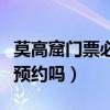 莫高窟門票必須預約嗎現(xiàn)在（莫高窟門票必須預約嗎）