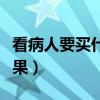 看病人要買什么水果好（看病人忌諱買什么水果）