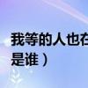 我等的人也在為我等待是什么歌(我等的人會是誰) 我等的人也在為我等待是什么歌(我等的人會是誰)