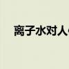 離子水對(duì)人體長(zhǎng)期使用有益嗎（離子水）