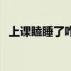 上課瞌睡了咋辦（上課瞌睡怎么立刻清醒）