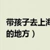 帶孩子去上海游玩必去的地方（上海游玩必去的地方）