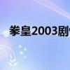 拳皇2003劇情解說視頻（拳皇2003劇情）