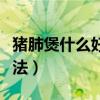 豬肺煲什么好潤(rùn)肺止咳化痰（豬肺雪梨湯的做法）