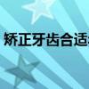矯正牙齒合適年齡（矯正牙齒有年齡限制嗎）
