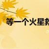 等一個火星救援什么梗（火星救援什么梗）