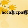acca和cpa哪個(gè)好考些（acca和cpa哪個(gè)好）